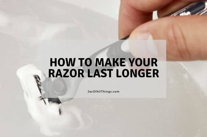 3 Ways To Make Your Razor Last Longer