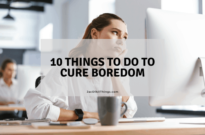10 Things To Do To Cure Boredom